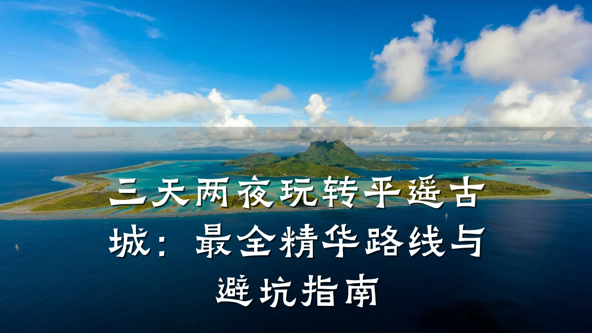 三天两夜玩转平遥古城:最全精华路线与避坑指南