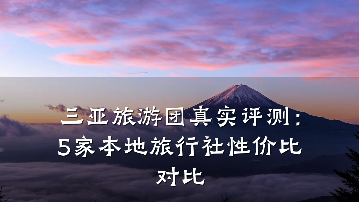 三亚旅游团真实评测:5家本地旅行社性价比对比