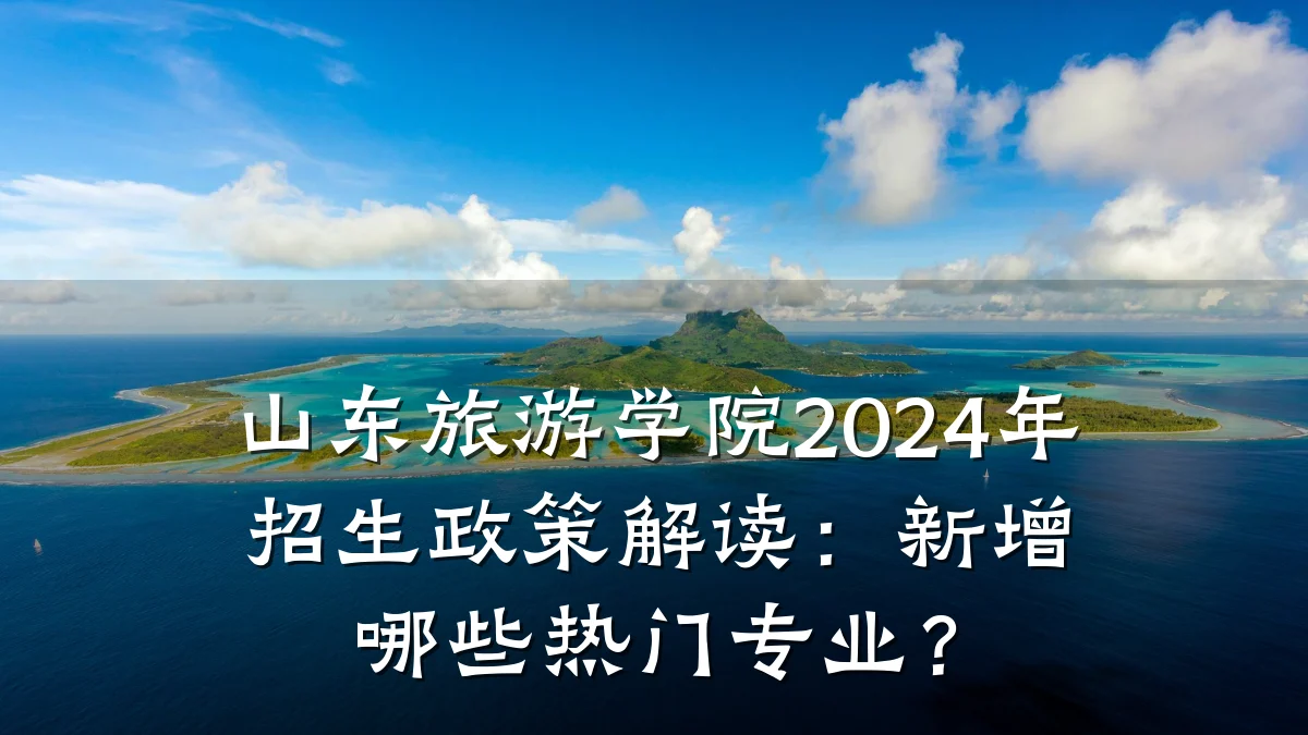 山东旅游学院2024年招生政策解读:新增哪些热门专业?
