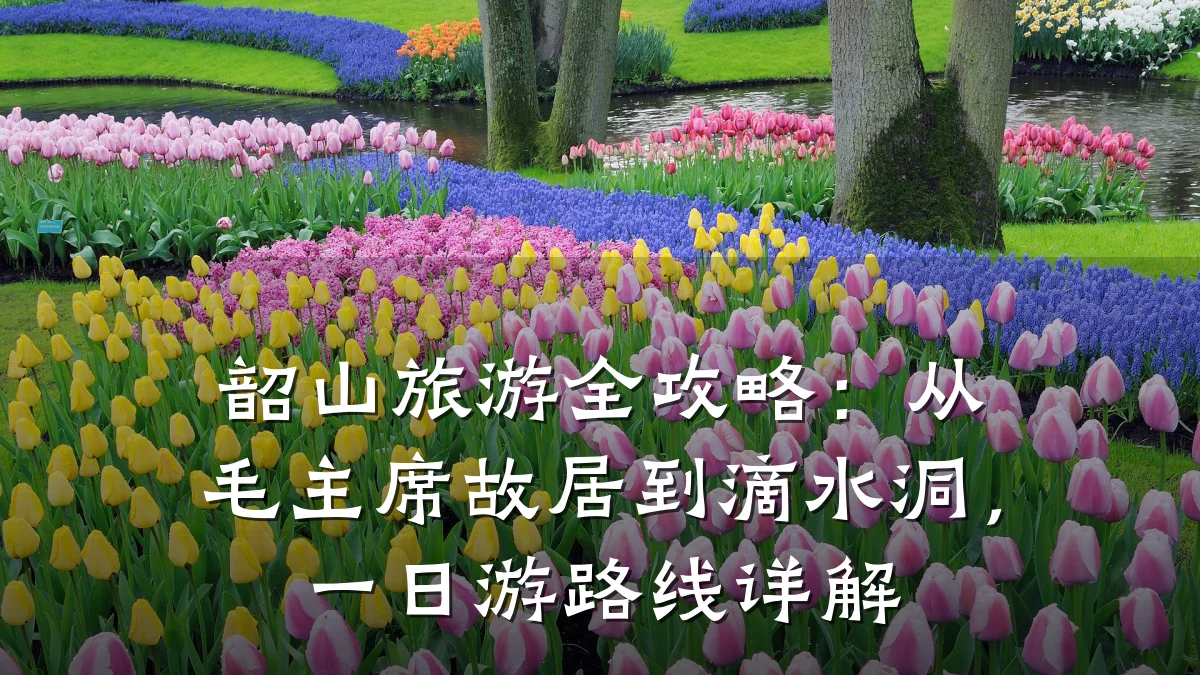 韶山旅游全攻略:从毛主席故居到滴水洞,一日游路线详解