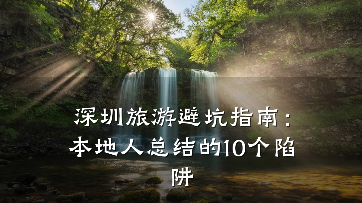 深圳旅游避坑指南:本地人总结的10个陷阱