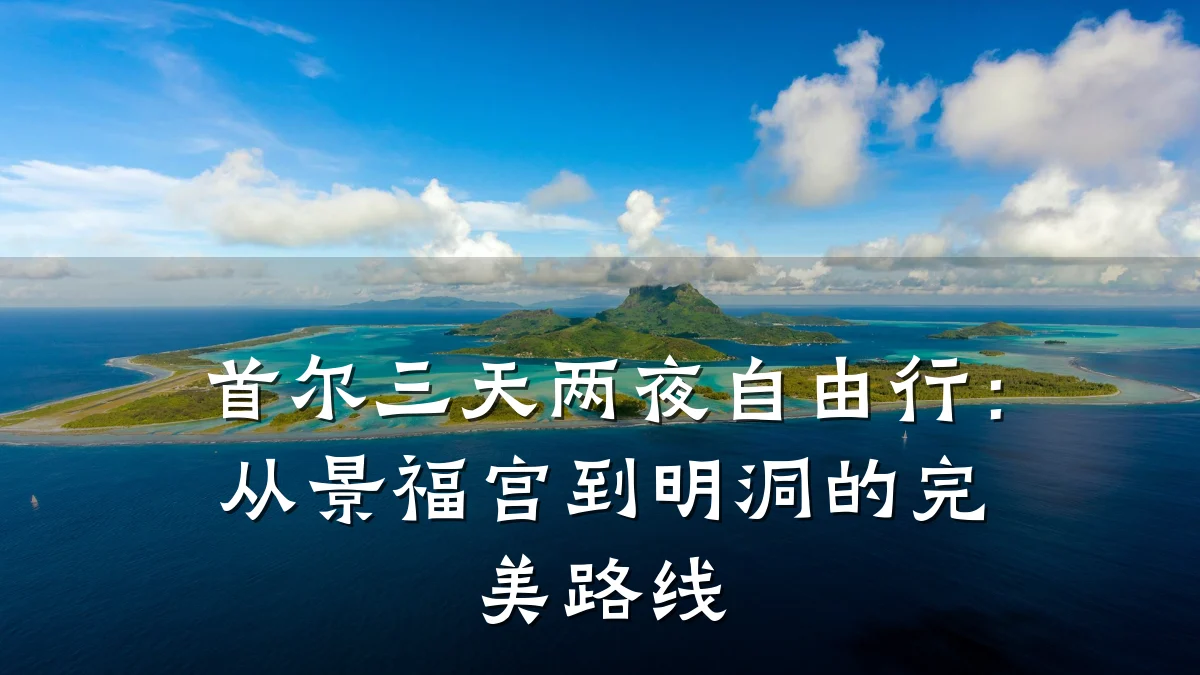 首尔三天两夜自由行:从景福宫到明洞的完美路线