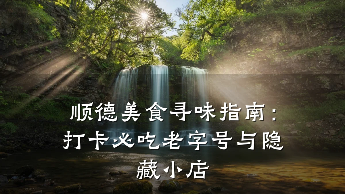 顺德美食寻味指南:打卡必吃老字号与隐藏小店