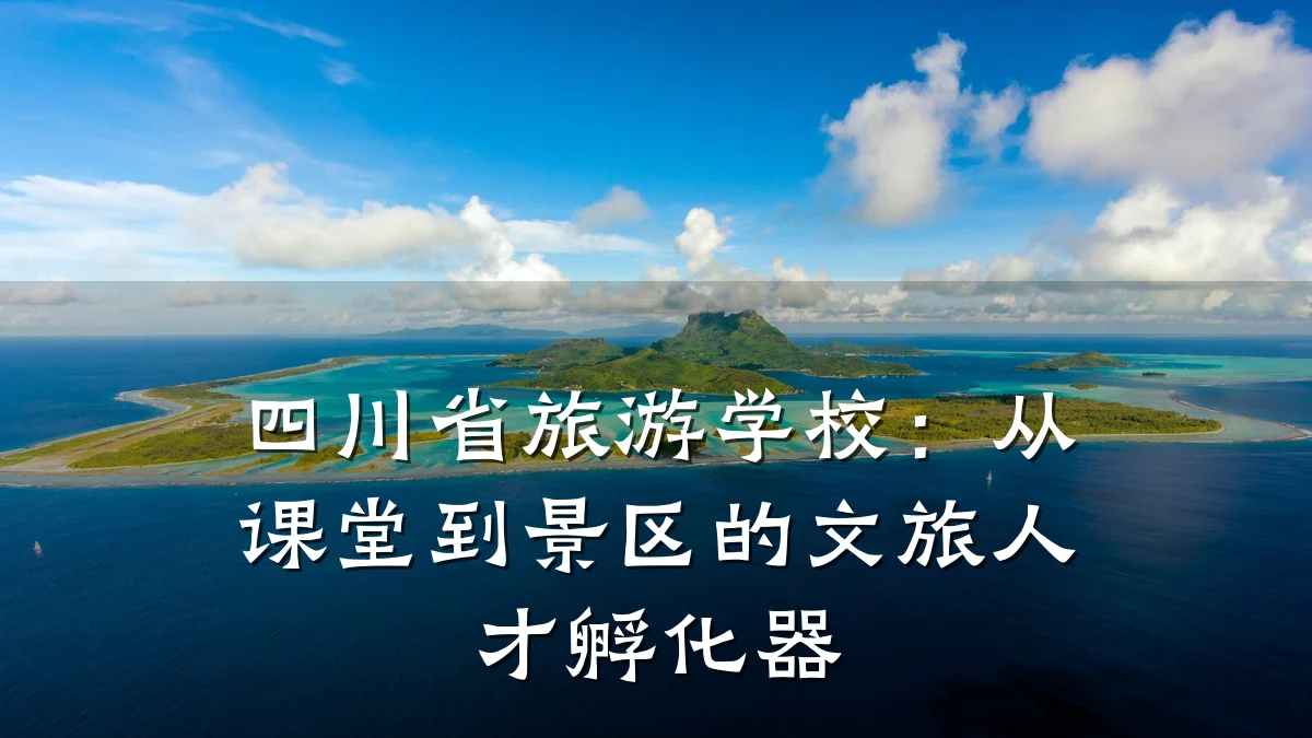 四川省旅游学校:从课堂到景区的文旅人才孵化器