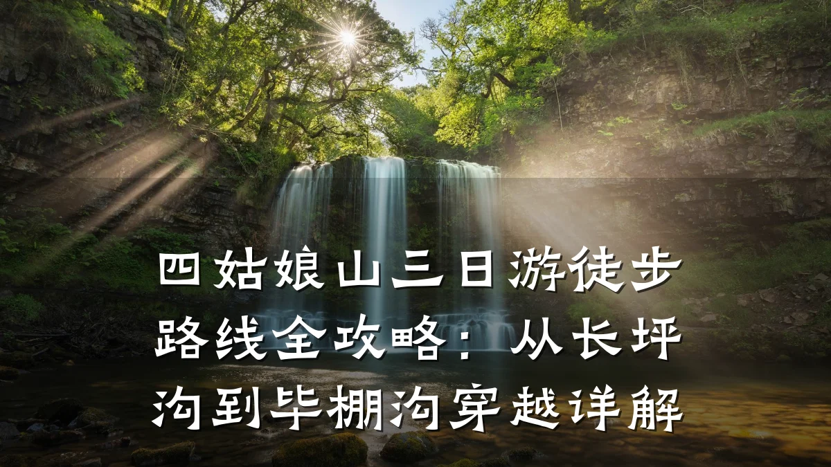 四姑娘山三日游徒步路线全攻略:从长坪沟到毕棚沟穿越详解