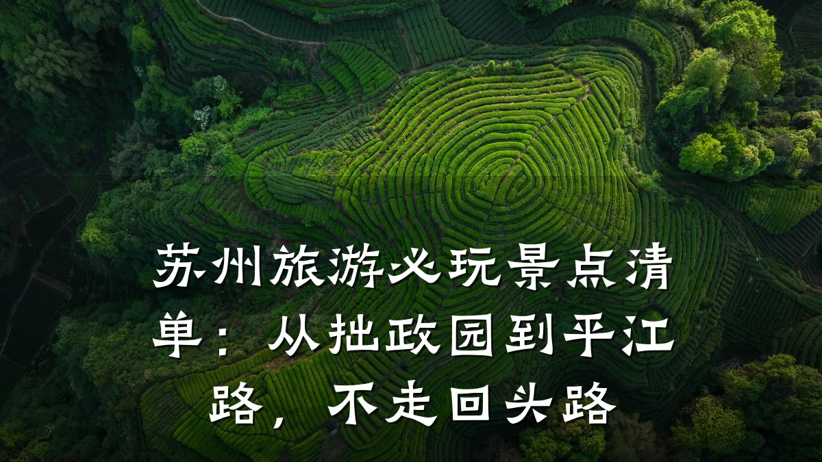 苏州旅游必玩景点清单:从拙政园到平江路,不走回头路