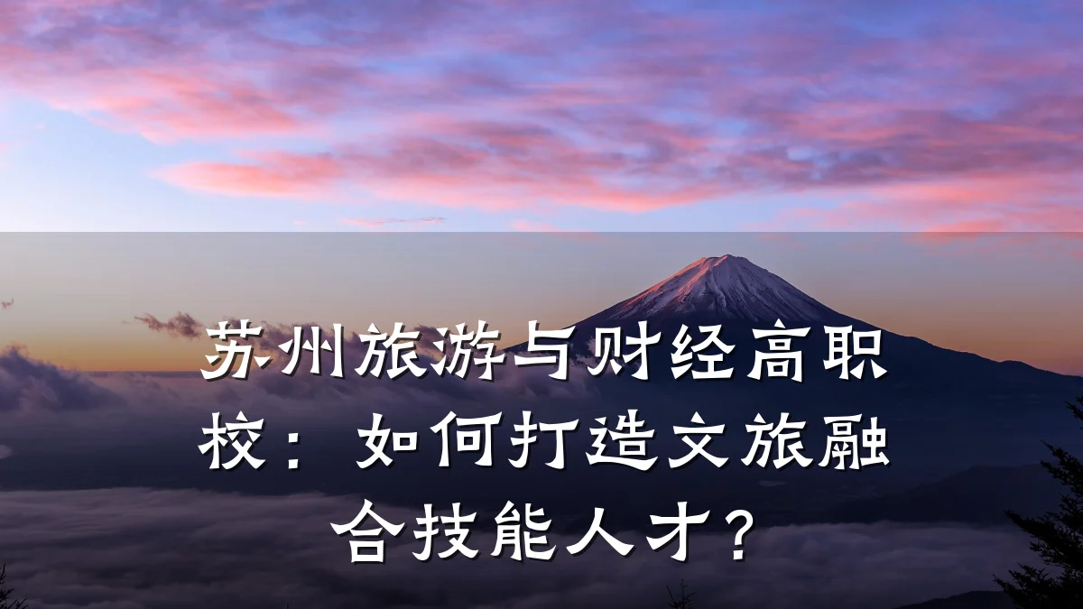 苏州旅游与财经高职校：如何打造文旅融合技能人才？