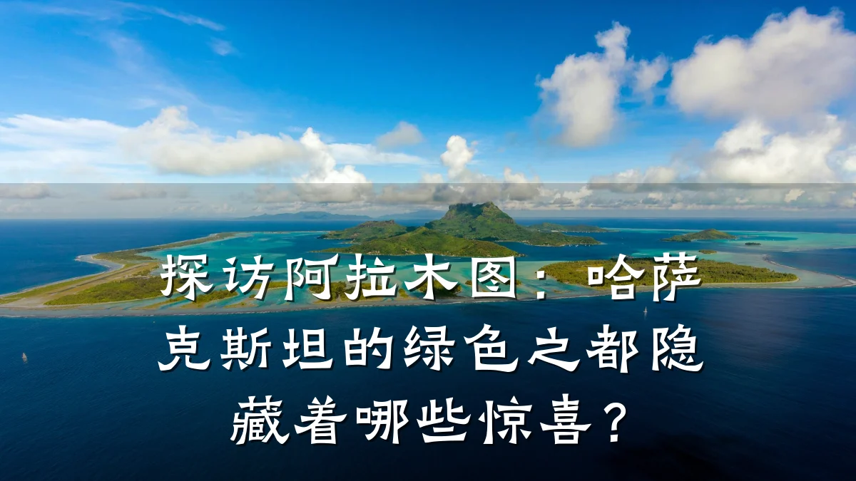 探访阿拉木图:哈萨克斯坦的绿色之都隐藏着哪些惊喜?
