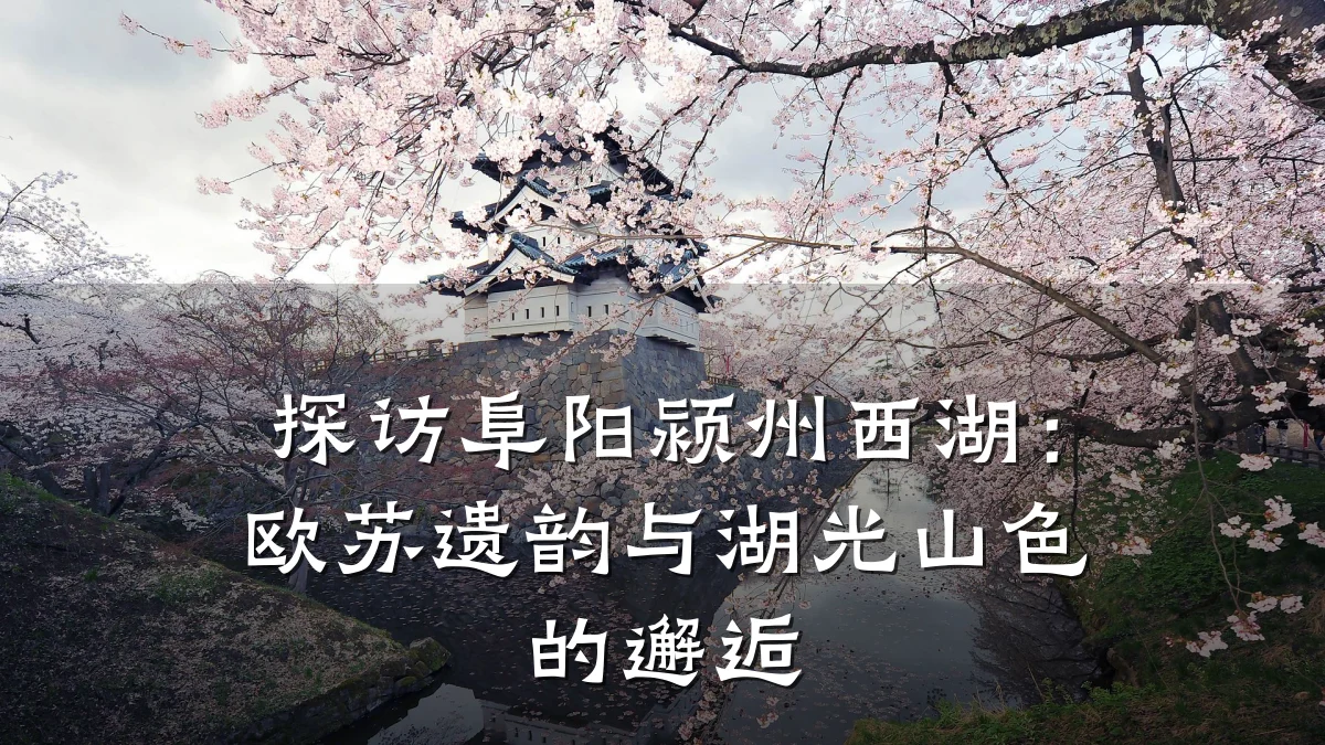 探访阜阳颍州西湖:欧苏遗韵与湖光山色的邂逅