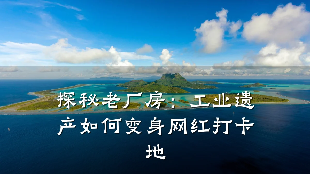 探秘老厂房:工业遗产如何变身网红打卡地