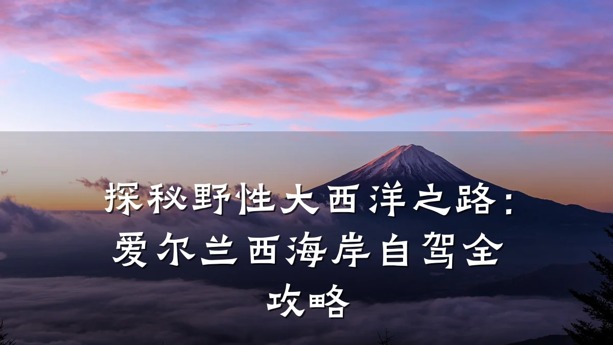 探秘野性大西洋之路：爱尔兰西海岸自驾全攻略