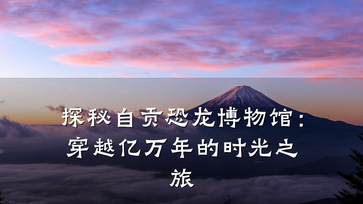探秘自贡恐龙博物馆：穿越亿万年的时光之旅