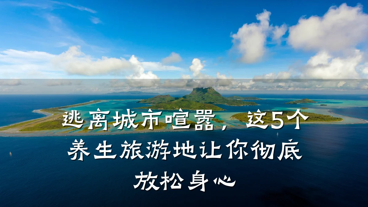 逃离城市喧嚣,这5个养生旅游地让你彻底放松身心