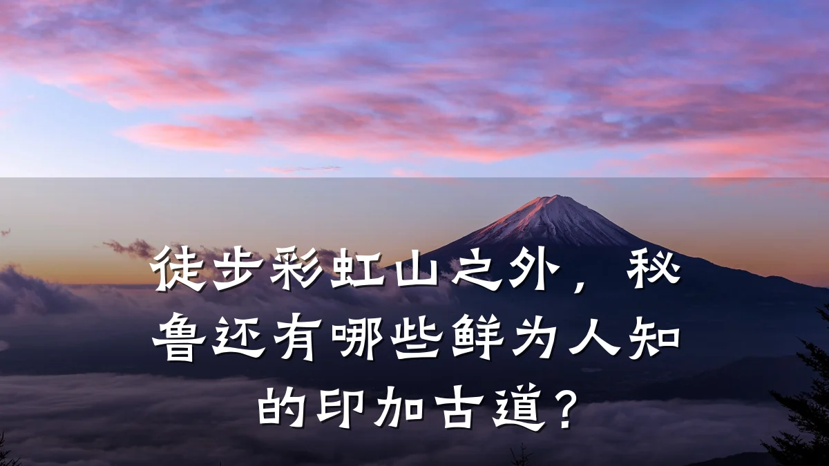 徒步彩虹山之外，秘鲁还有哪些鲜为人知的印加古道？