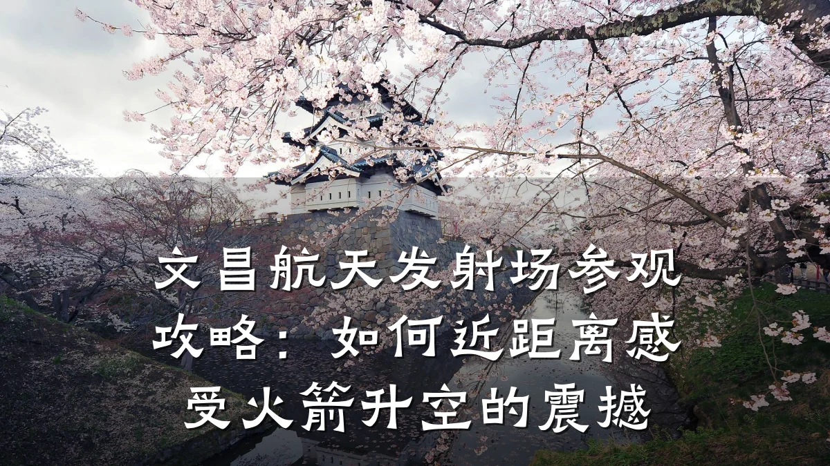 文昌航天发射场参观攻略:如何近距离感受火箭升空的震撼