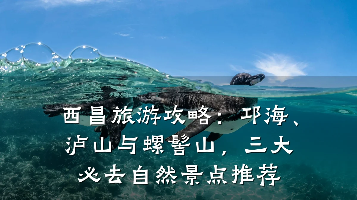 西昌旅游攻略:邛海、泸山与螺髻山,三大必去自然景点推荐