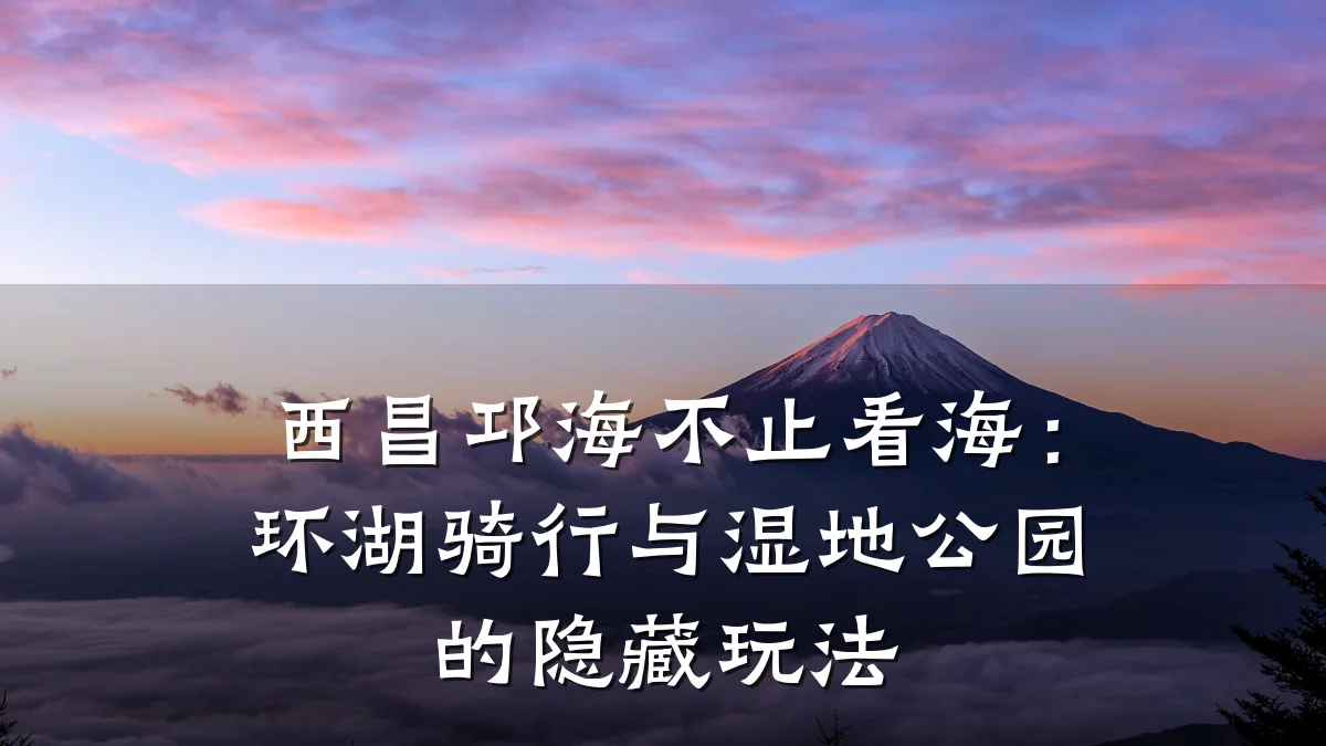 西昌邛海不止看海:环湖骑行与湿地公园的隐藏玩法