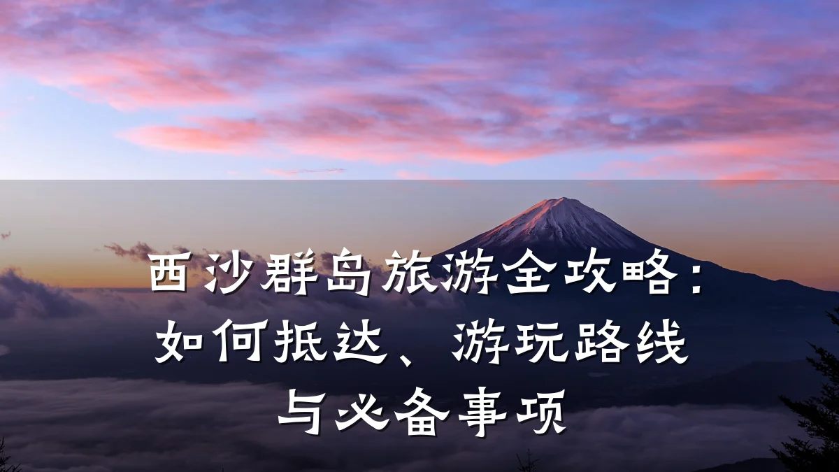 西沙群岛旅游全攻略：如何抵达、游玩路线与必备事项
