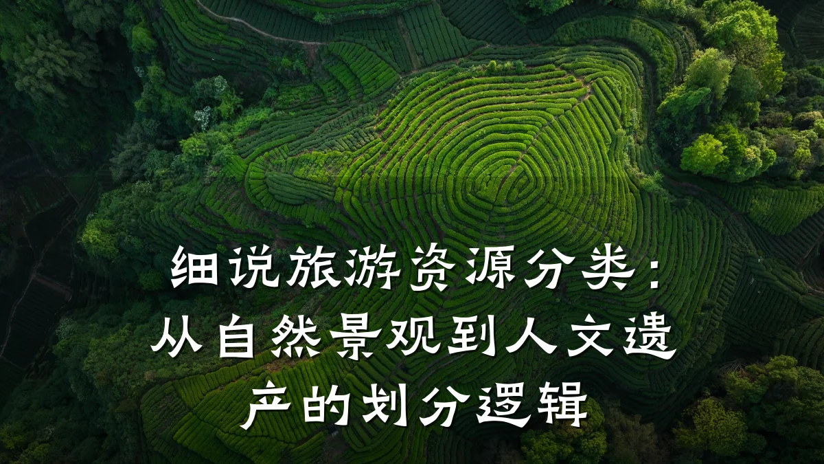 细说旅游资源分类:从自然景观到人文遗产的划分逻辑