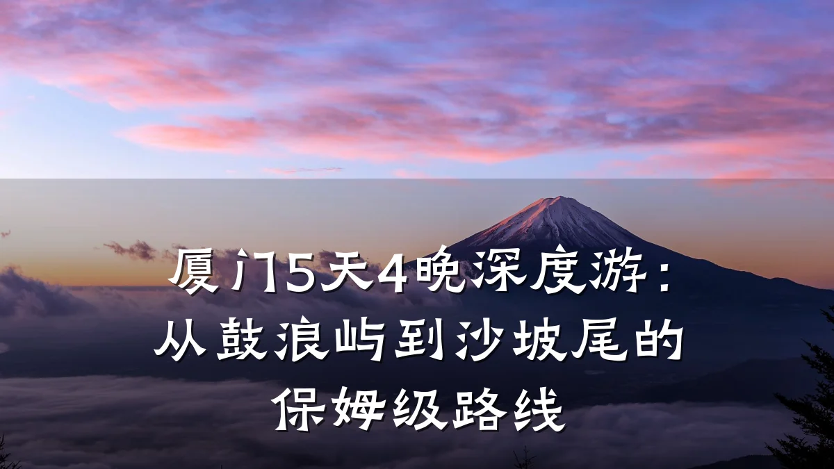 厦门5天4晚深度游:从鼓浪屿到沙坡尾的保姆级路线