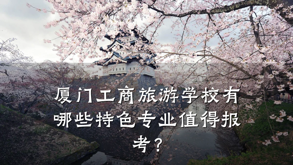 厦门工商旅游学校有哪些特色专业值得报考?