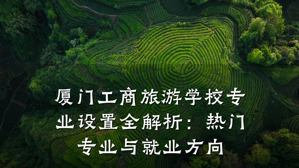 厦门工商旅游学校专业设置全解析:热门专业与就业方向