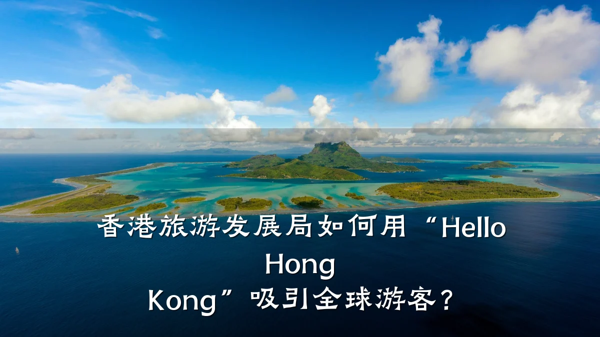 香港旅游发展局如何用“Hello Hong Kong”吸引全球游客？