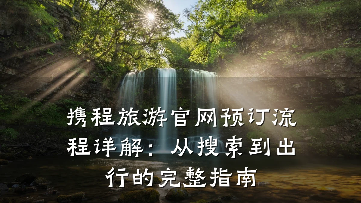 携程旅游官网预订流程详解：从搜索到出行的完整指南