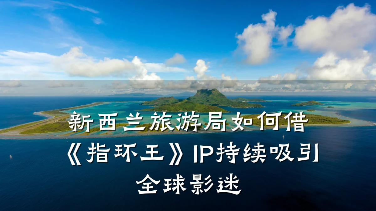 新西兰旅游局如何借《指环王》IP持续吸引全球影迷