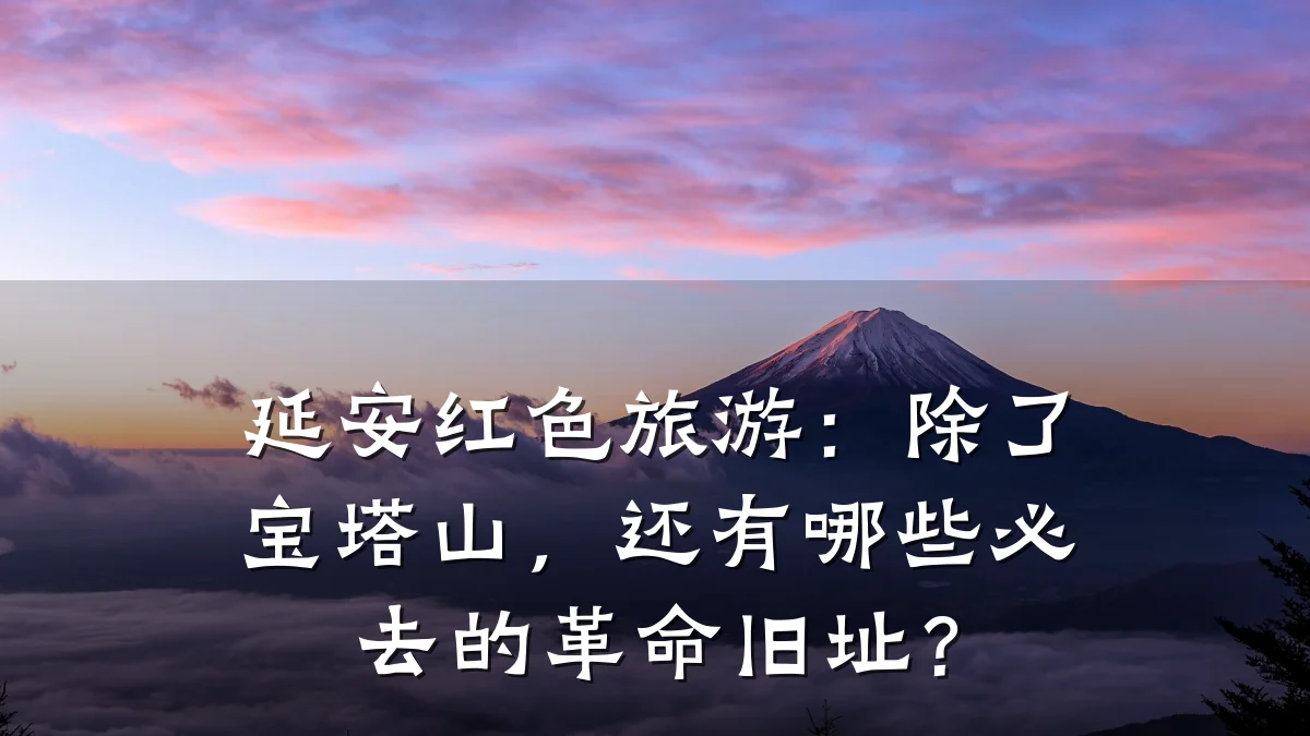 延安红色旅游:除了宝塔山,还有哪些必去的革命旧址?