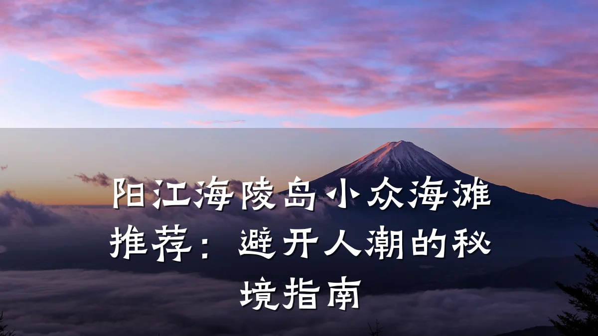 阳江海陵岛小众海滩推荐：避开人潮的秘境指南