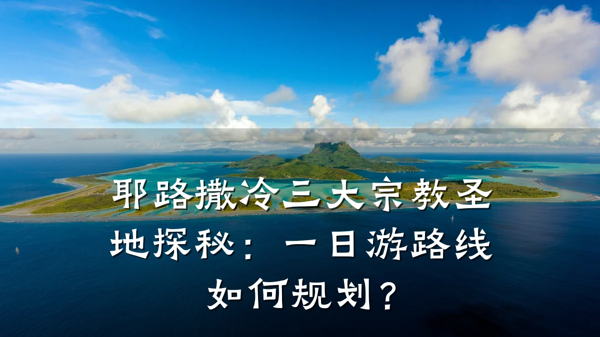 耶路撒冷三大宗教圣地探秘:一日游路线如何规划?