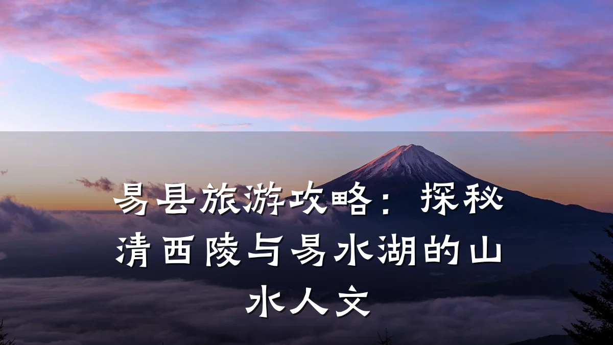 易县旅游攻略:探秘清西陵与易水湖的山水人文