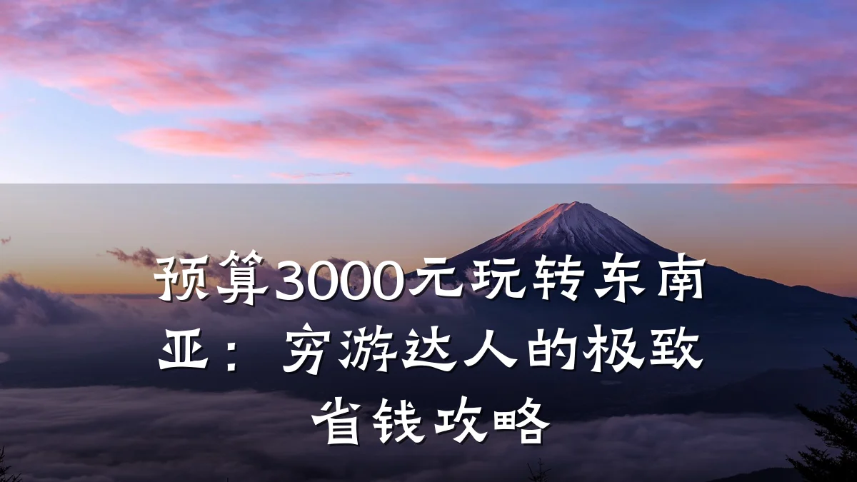 预算3000元玩转东南亚:穷游达人的极致省钱攻略