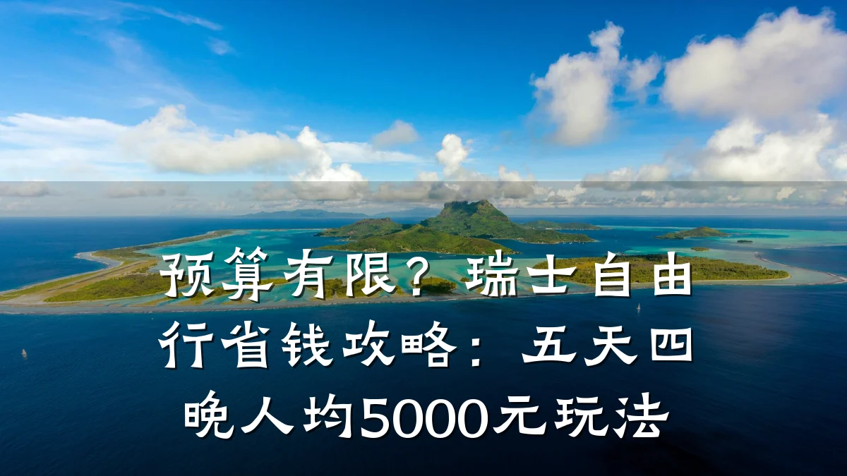 预算有限?瑞士自由行省钱攻略:五天四晚人均5000元玩法