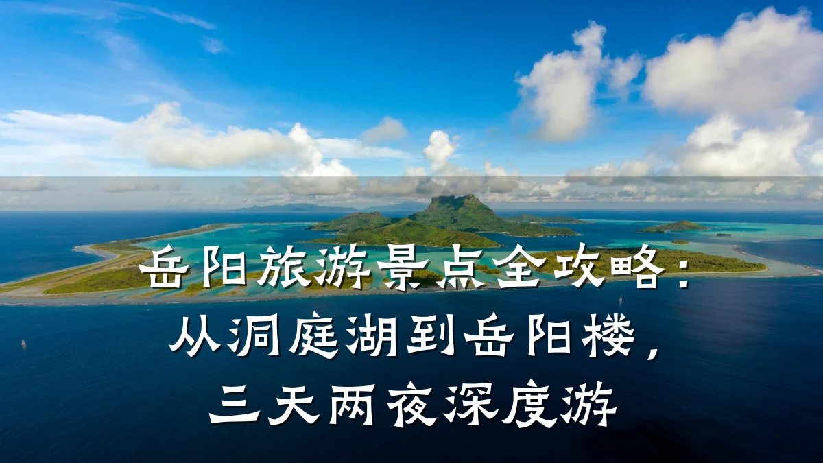 岳阳旅游景点全攻略:从洞庭湖到岳阳楼,三天两夜深度游