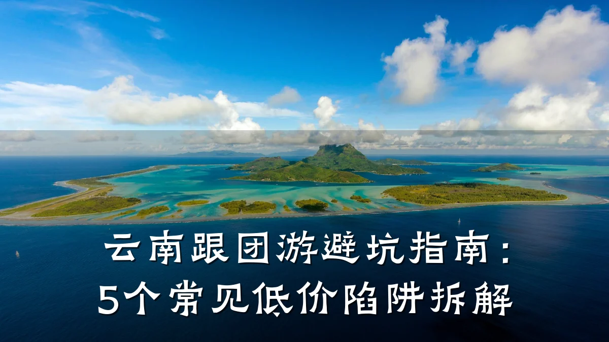 云南跟团游避坑指南：5个常见低价陷阱拆解
