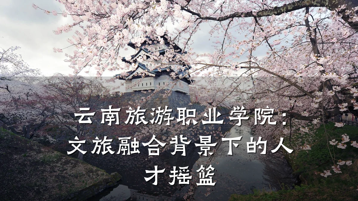 云南旅游职业学院:文旅融合背景下的人才摇篮