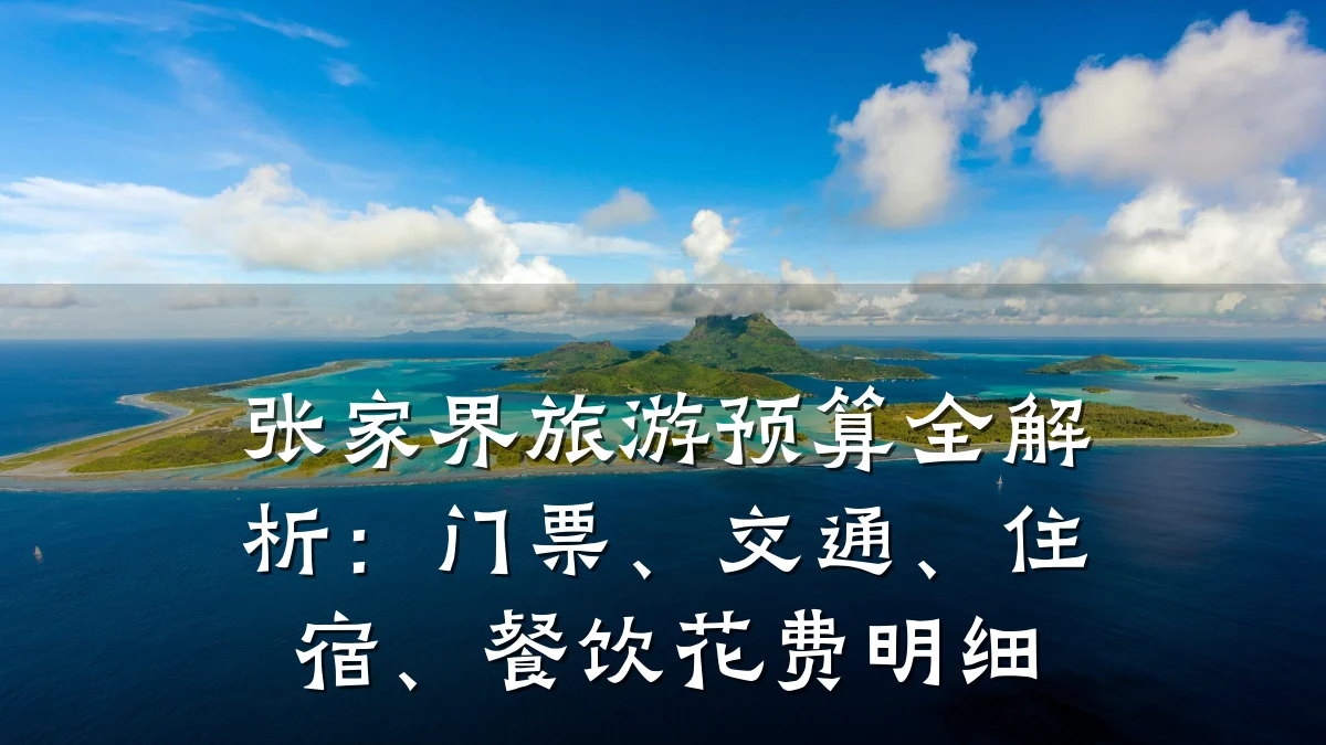 张家界旅游预算全解析:门票、交通、住宿、餐饮花费明细