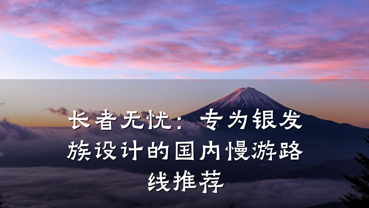 长者无忧：专为银发族设计的国内慢游路线推荐