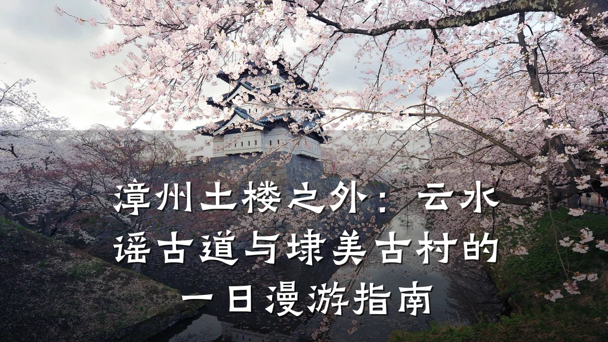 漳州土楼之外:云水谣古道与埭美古村的一日漫游指南
