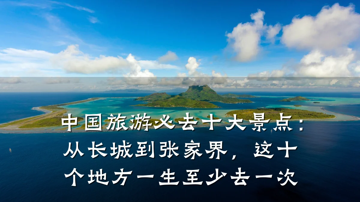 中国旅游必去十大景点:从长城到张家界,这十个地方一生至少去一次