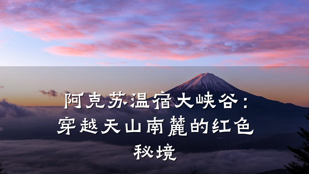 阿克苏温宿大峡谷:穿越天山南麓的红色秘境