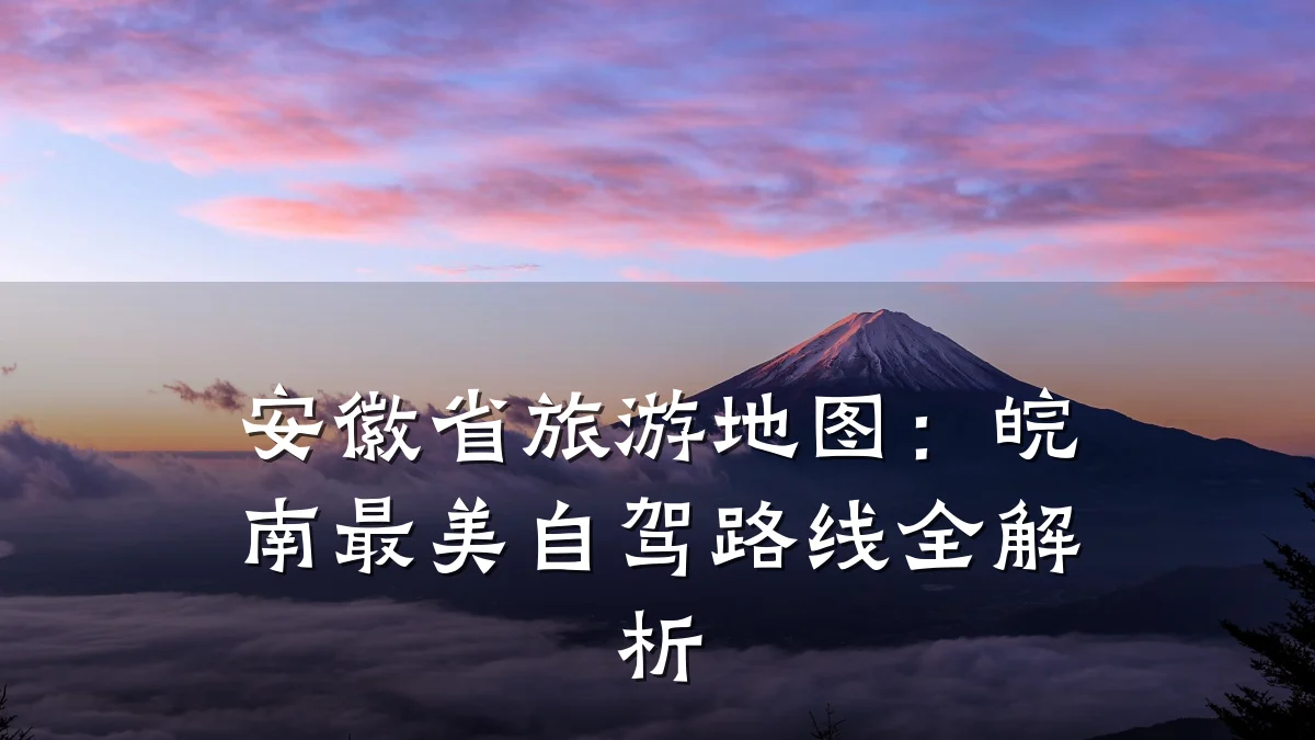 安徽省旅游地图:皖南最美自驾路线全解析