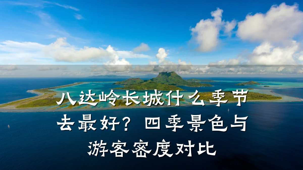 八达岭长城什么季节去最好?四季景色与游客密度对比