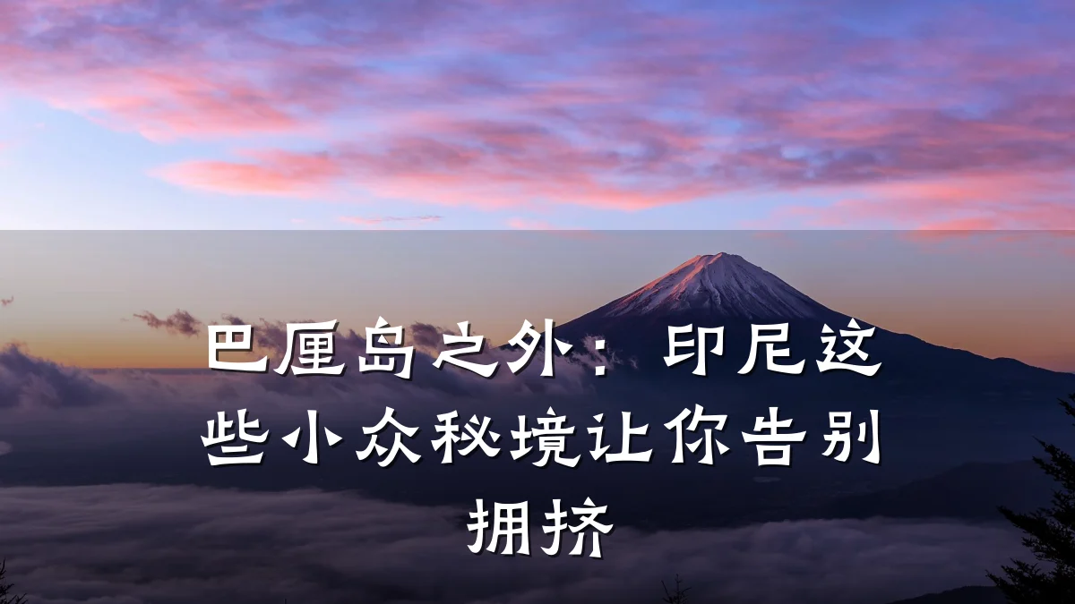 巴厘岛之外:印尼这些小众秘境让你告别拥挤