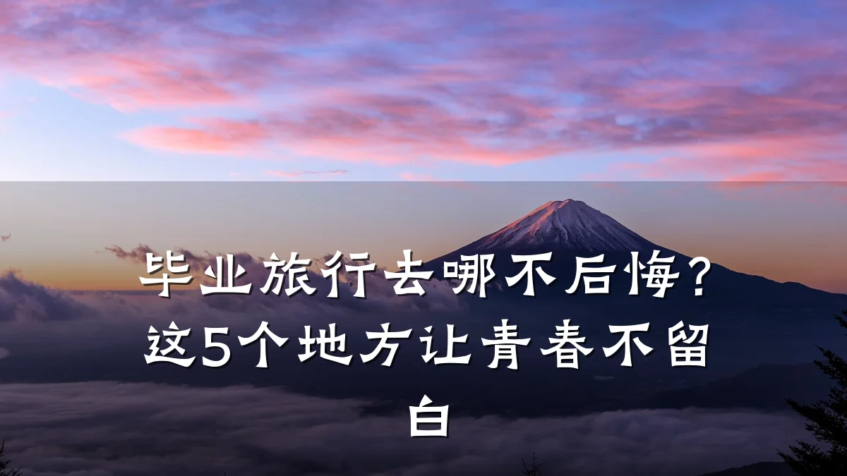 毕业旅行去哪不后悔?这5个地方让青春不留白