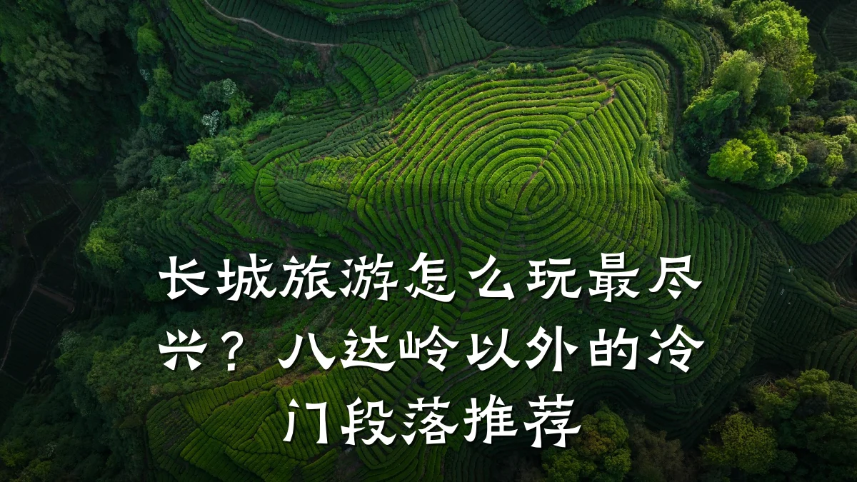 长城旅游怎么玩最尽兴?八达岭以外的冷门段落推荐