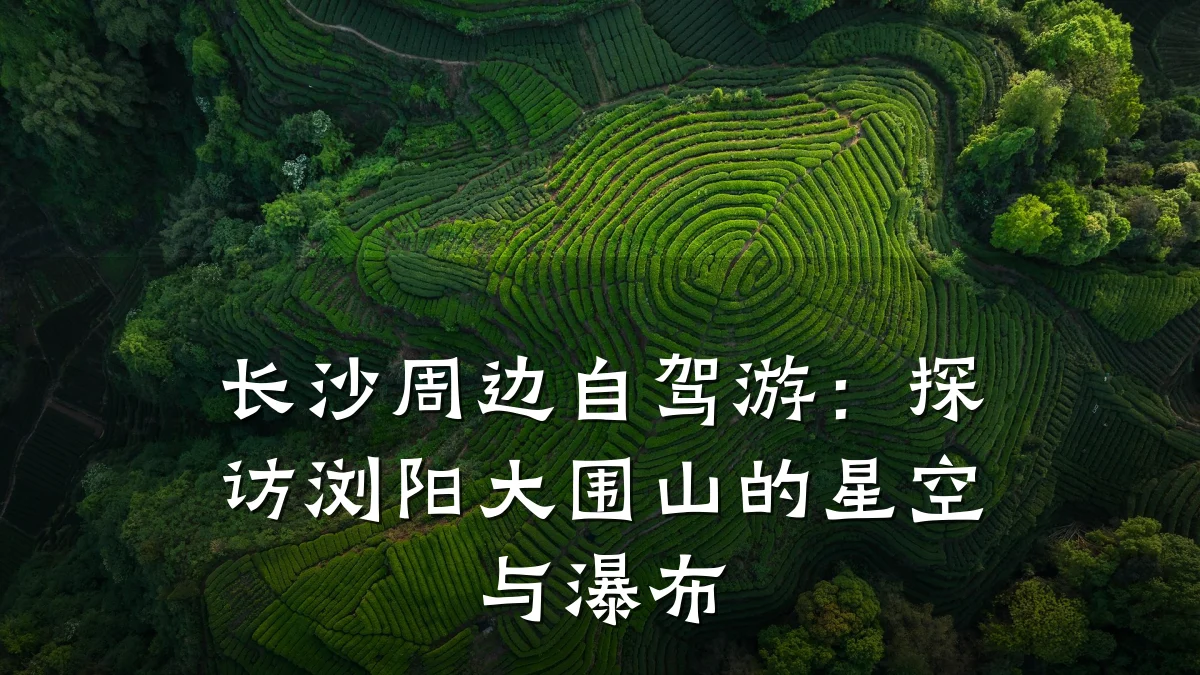 长沙周边自驾游:探访浏阳大围山的星空与瀑布