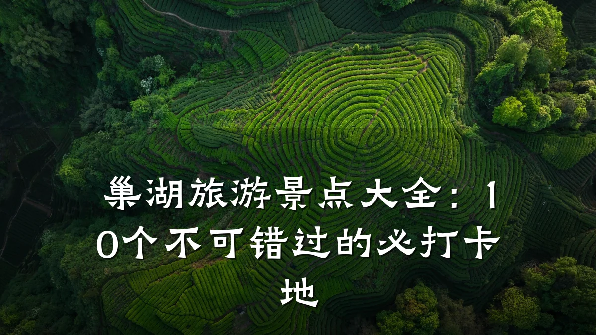 巢湖旅游景点大全:10个不可错过的必打卡地